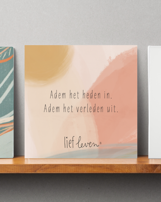 Lief Leven Tegeltje – Adem het heden uit. Adem het verleden uit.