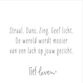 Load image into Gallery viewer, Tegeltje van Lief Leven met de tekst ‘Straal. Dans. Zing. Geef licht. De wereld wordt mooier van een lach op jouw gezicht’ in zachte, minimalistische stijl.
